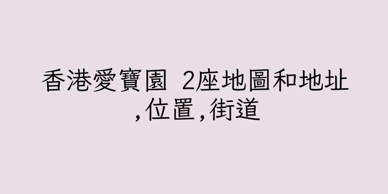 香港愛寶園 2座地圖和地址,位置,街道