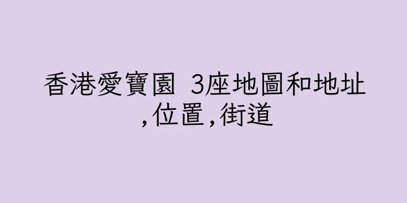 香港愛寶園 3座地圖和地址,位置,街道