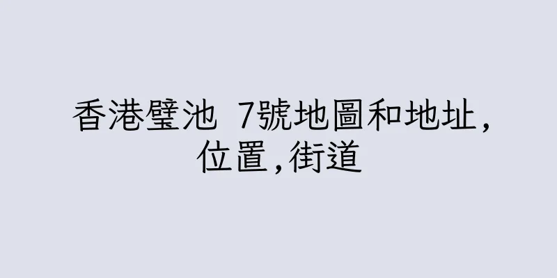 香港璧池 7號地圖和地址,位置,街道