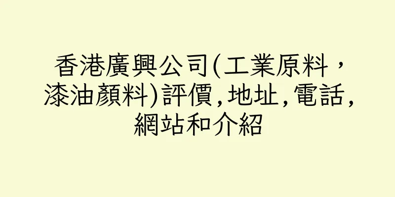 香港廣興公司(工業原料，漆油顏料)評價,地址,電話,網站和介紹
