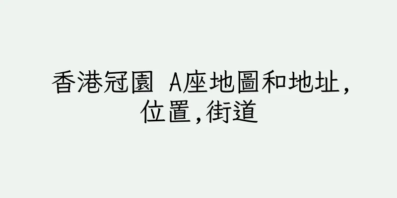 香港冠園 A座地圖和地址,位置,街道