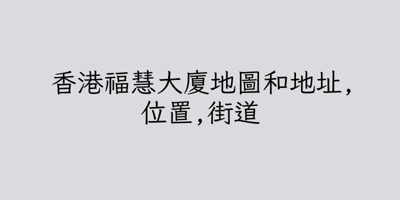 香港福慧大廈地圖和地址,位置,街道