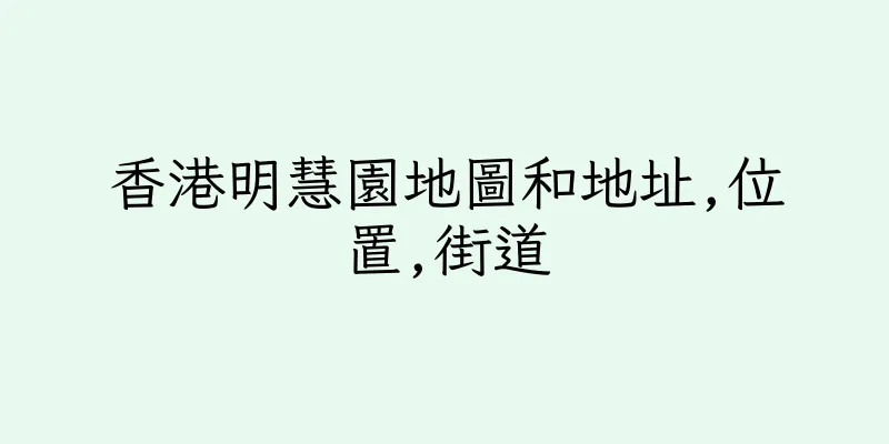 香港明慧園地圖和地址,位置,街道
