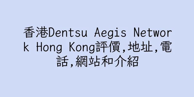 香港Dentsu Aegis Network Hong Kong評價,地址,電話,網站和介紹