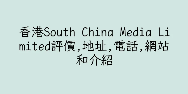 香港South China Media Limited評價,地址,電話,網站和介紹