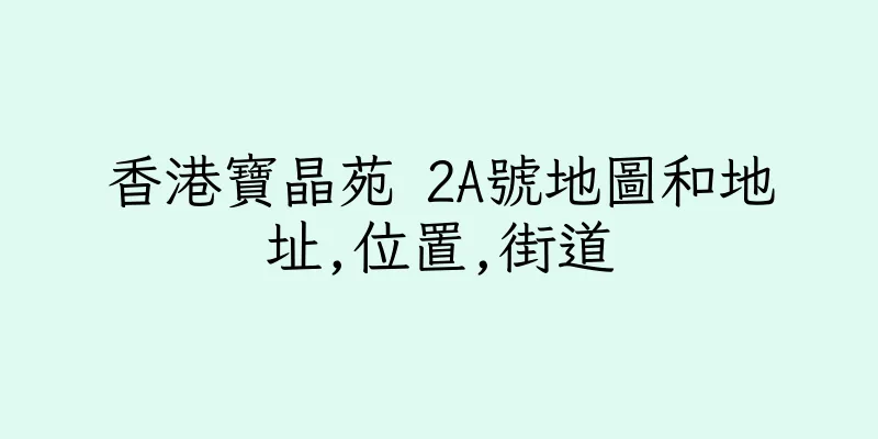 香港寶晶苑 2A號地圖和地址,位置,街道