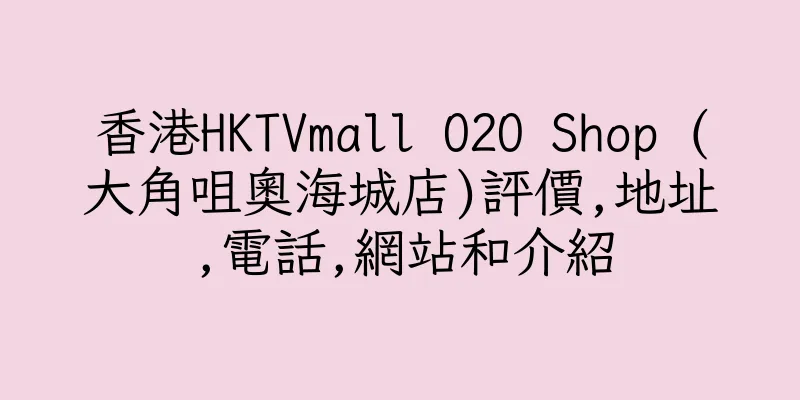 香港HKTVmall O2O Shop (大角咀奧海城店)評價,地址,電話,網站和介紹