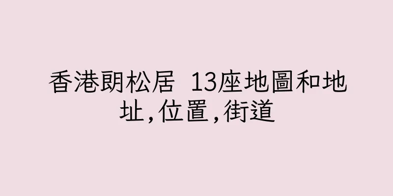 香港朗松居 13座地圖和地址,位置,街道