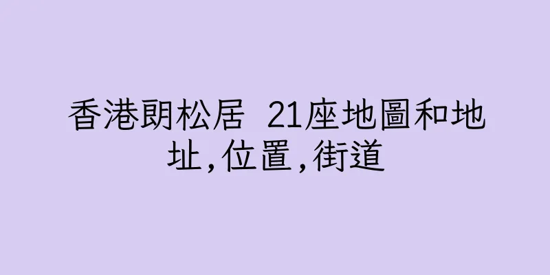 香港朗松居 21座地圖和地址,位置,街道