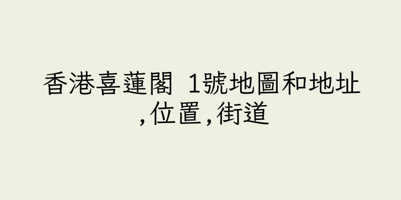 香港喜蓮閣 1號地圖和地址,位置,街道