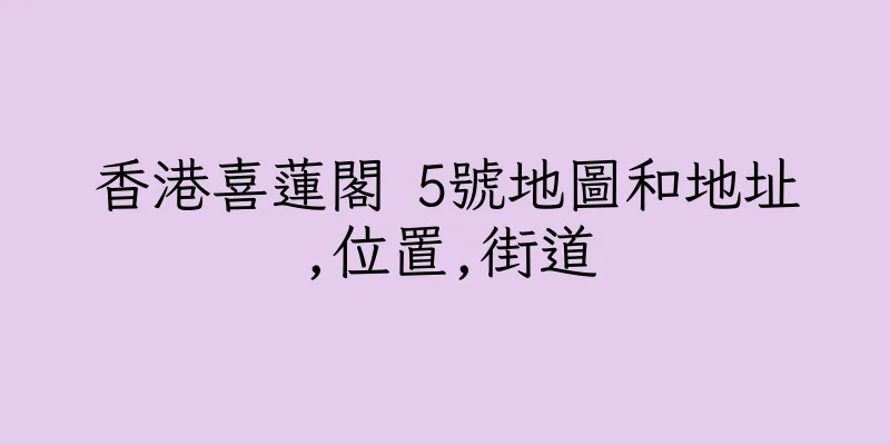 香港喜蓮閣 5號地圖和地址,位置,街道