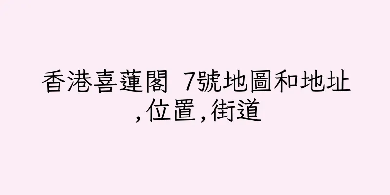 香港喜蓮閣 7號地圖和地址,位置,街道