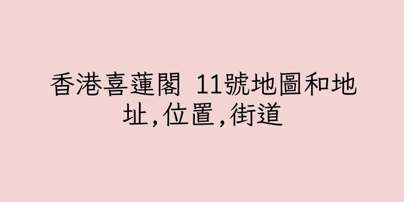 香港喜蓮閣 11號地圖和地址,位置,街道