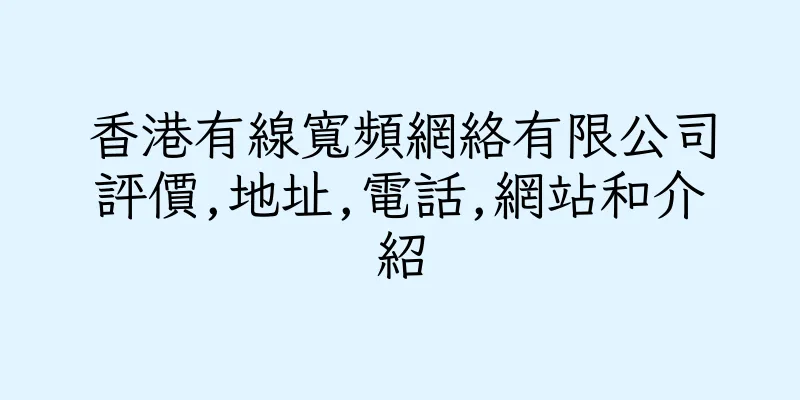 香港有線寬頻網絡有限公司評價,地址,電話,網站和介紹