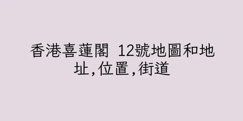 香港喜蓮閣 12號地圖和地址,位置,街道