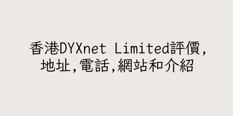 香港DYXnet Limited評價,地址,電話,網站和介紹