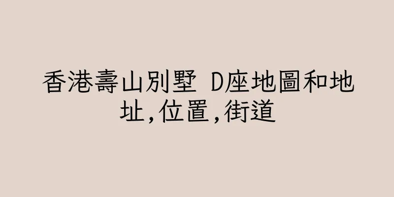 香港壽山別墅 D座地圖和地址,位置,街道