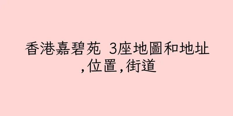 香港嘉碧苑 3座地圖和地址,位置,街道