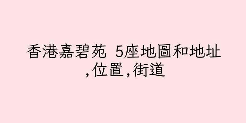 香港嘉碧苑 5座地圖和地址,位置,街道