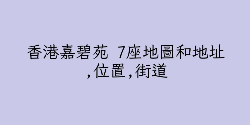 香港嘉碧苑 7座地圖和地址,位置,街道