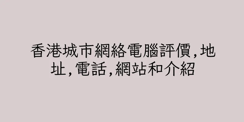 香港城市網絡電腦評價,地址,電話,網站和介紹
