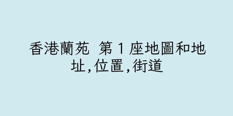 香港蘭苑 第１座地圖和地址,位置,街道