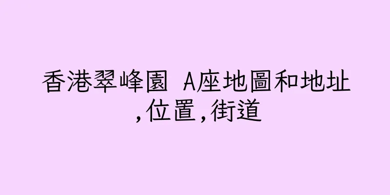 香港翠峰園 A座地圖和地址,位置,街道
