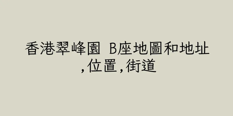 香港翠峰園 B座地圖和地址,位置,街道