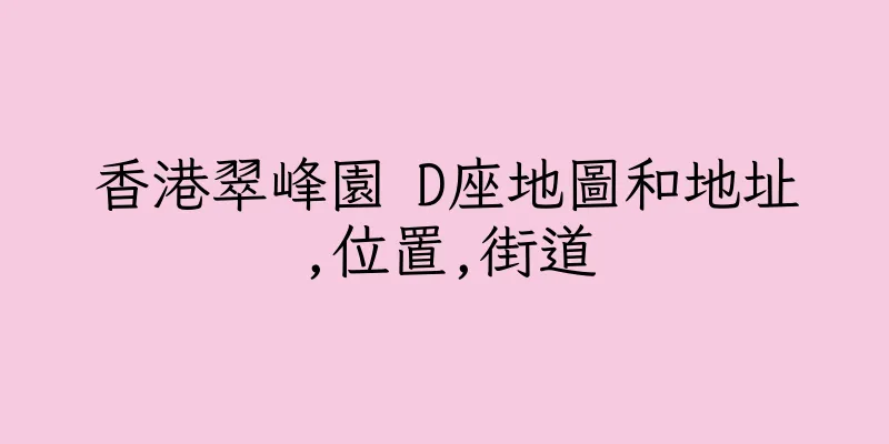 香港翠峰園 D座地圖和地址,位置,街道