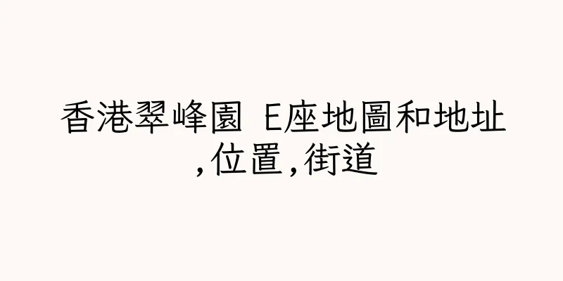 香港翠峰園 E座地圖和地址,位置,街道