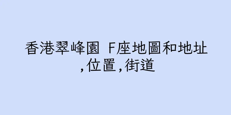 香港翠峰園 F座地圖和地址,位置,街道