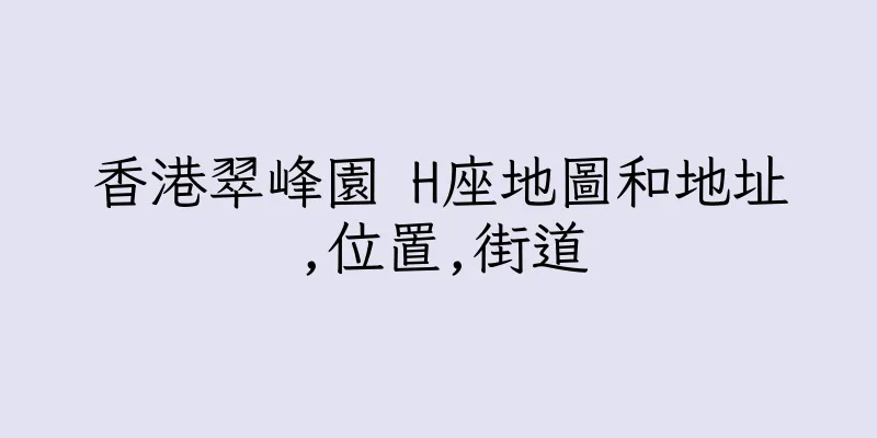 香港翠峰園 H座地圖和地址,位置,街道