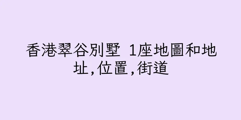 香港翠谷別墅 1座地圖和地址,位置,街道