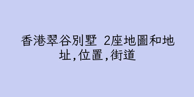 香港翠谷別墅 2座地圖和地址,位置,街道