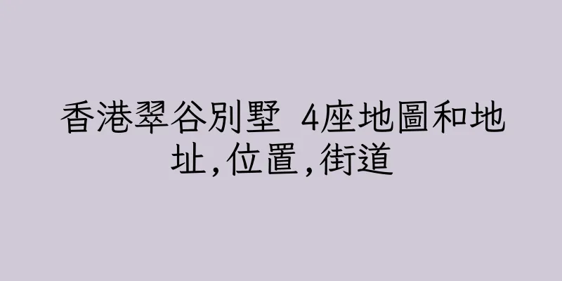 香港翠谷別墅 4座地圖和地址,位置,街道