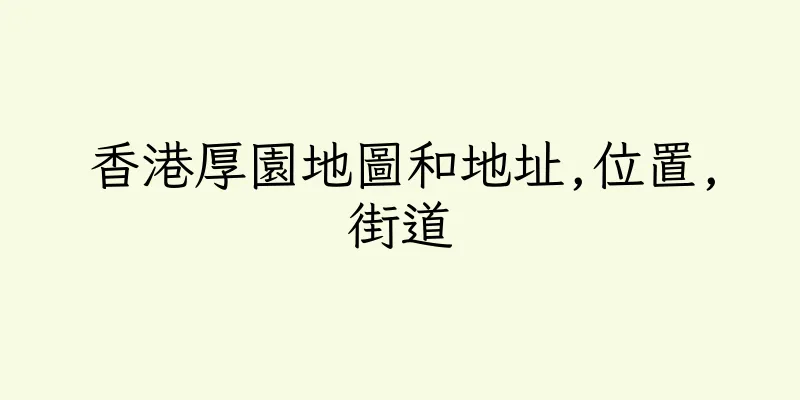 香港厚園地圖和地址,位置,街道