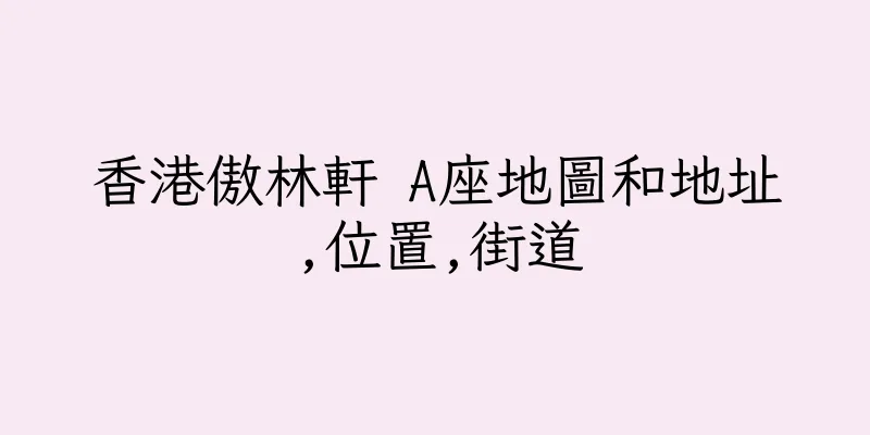 香港傲林軒 A座地圖和地址,位置,街道