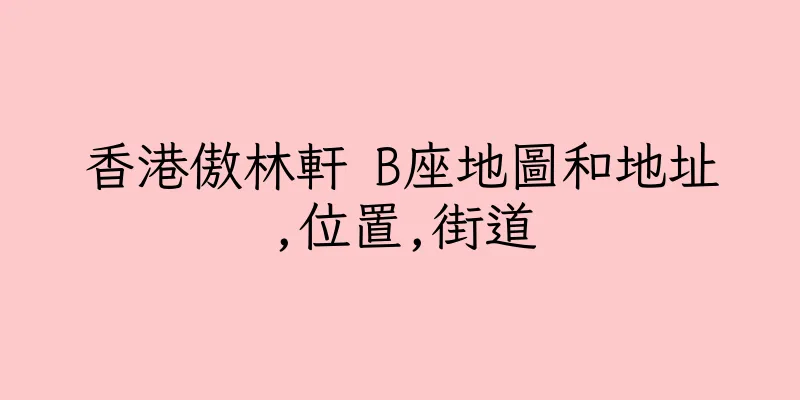 香港傲林軒 B座地圖和地址,位置,街道