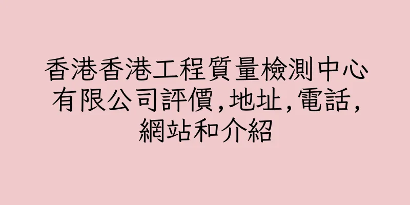 香港香港工程質量檢測中心有限公司評價,地址,電話,網站和介紹