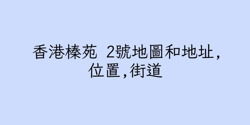 香港榛苑 2號地圖和地址,位置,街道