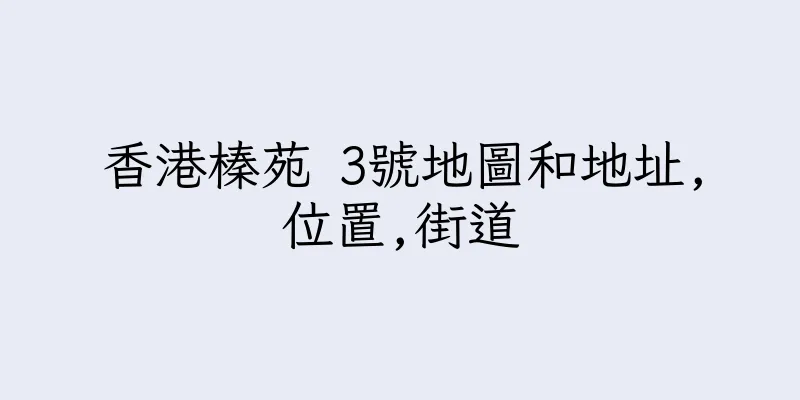 香港榛苑 3號地圖和地址,位置,街道