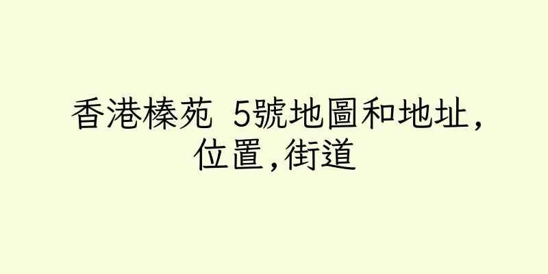 香港榛苑 5號地圖和地址,位置,街道