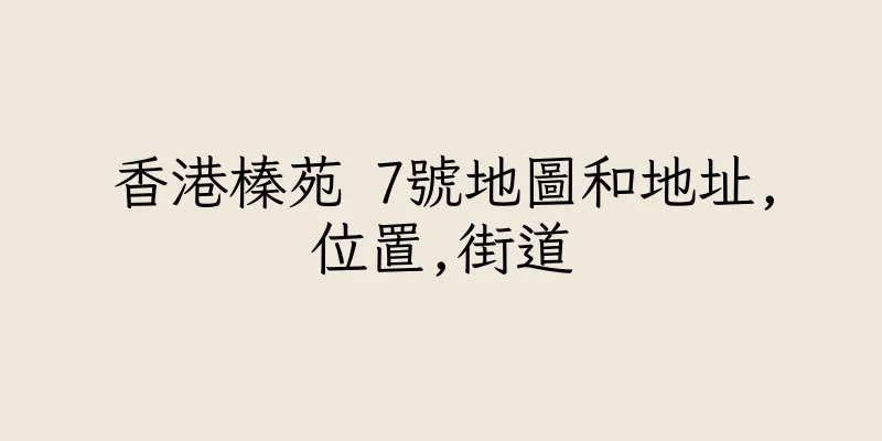 香港榛苑 7號地圖和地址,位置,街道