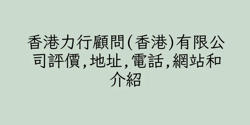 香港力行顧問(香港)有限公司評價,地址,電話,網站和介紹