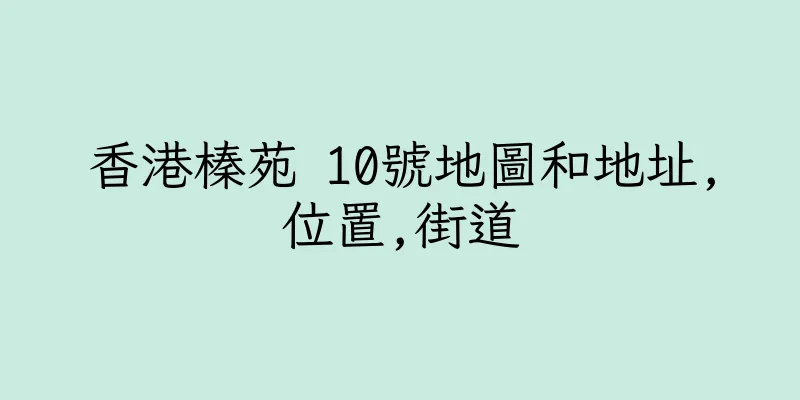 香港榛苑 10號地圖和地址,位置,街道