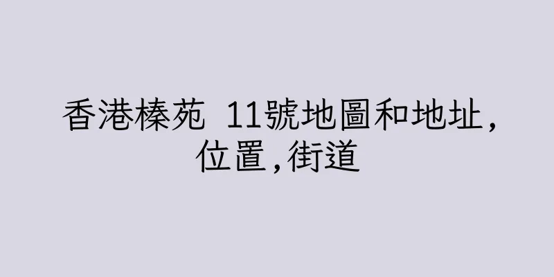 香港榛苑 11號地圖和地址,位置,街道