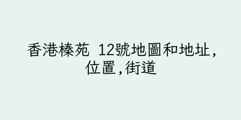 香港榛苑 12號地圖和地址,位置,街道