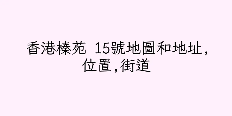 香港榛苑 15號地圖和地址,位置,街道