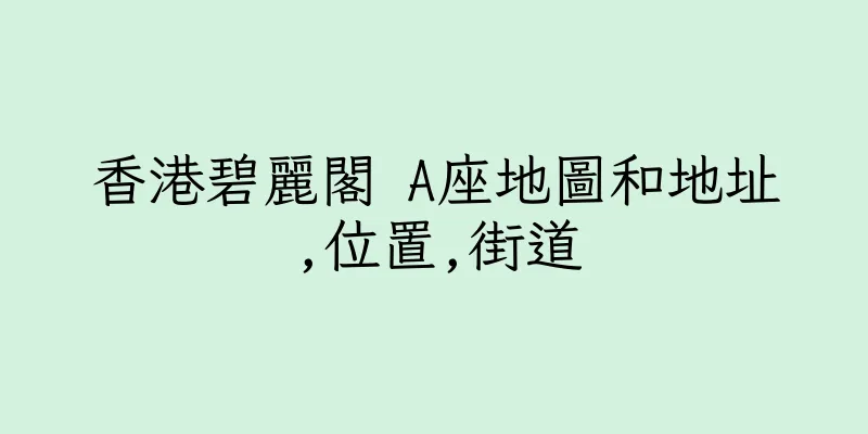 香港碧麗閣 A座地圖和地址,位置,街道