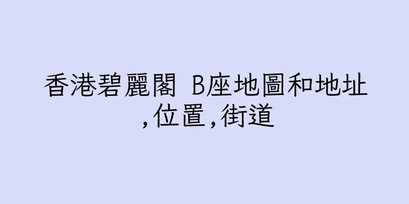 香港碧麗閣 B座地圖和地址,位置,街道